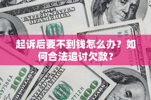 济南起诉后要不到钱怎么办？如何合法追讨欠款？