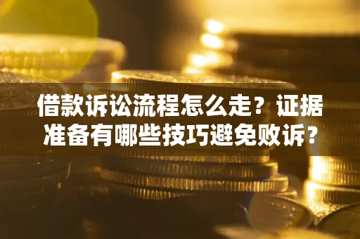 济南借款诉讼流程怎么走？证据准备有哪些技巧避免败诉？