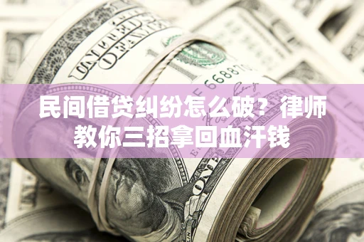 济南民间借贷纠纷怎么破？律师教你三招拿回血汗钱