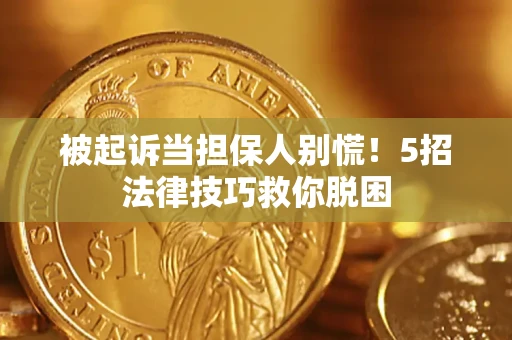济南被起诉当担保人别慌！5招法律技巧救你脱困