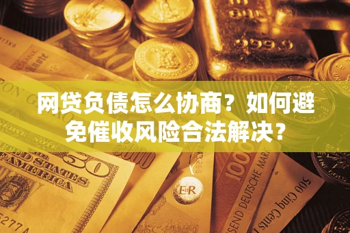 济南网贷负债怎么协商？如何避免催收风险合法解决？