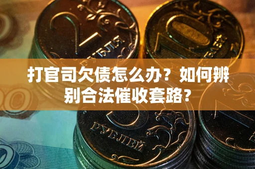 济南打官司欠债怎么办？如何辨别合法催收套路？