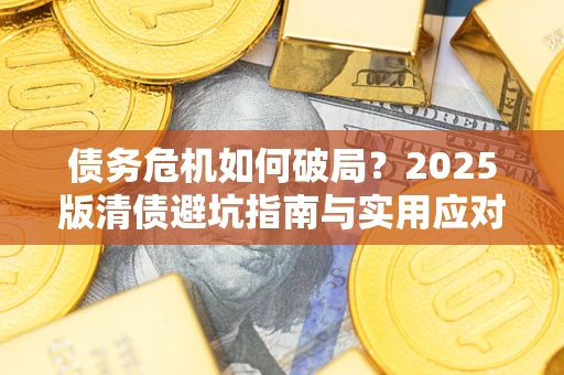 济南债务危机如何破局？2025版清债避坑指南与实用应对策略