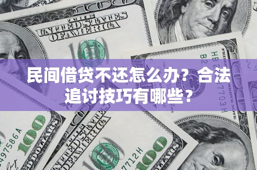 济南民间借贷不还怎么办？合法追讨技巧有哪些？