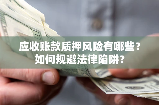 济南应收账款质押风险有哪些？如何规避法律陷阱？