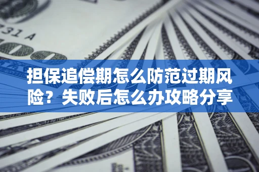 济南担保追偿期怎么防范过期风险？失败后怎么办攻略分享