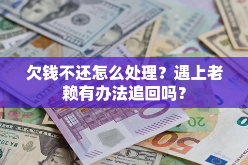 济南欠钱不还怎么处理？遇上老赖有办法追回吗？