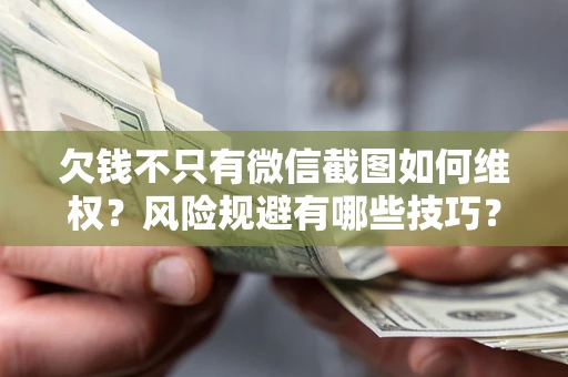 济南欠钱不只有微信截图如何维权？风险规避有哪些技巧？