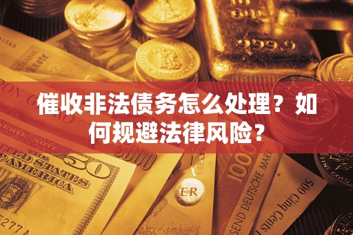 济南催收非法债务怎么处理？如何规避法律风险？