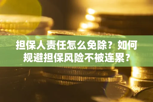 济南担保人责任怎么免除？如何规避担保风险不被连累？