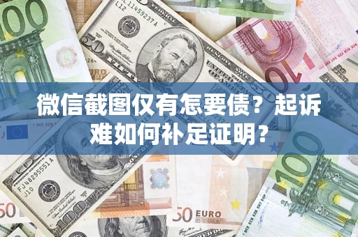 济南微信截图仅有怎要债？起诉难如何补足证明？