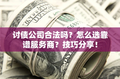 济南讨债公司合法吗？怎么选靠谱服务商？技巧分享！