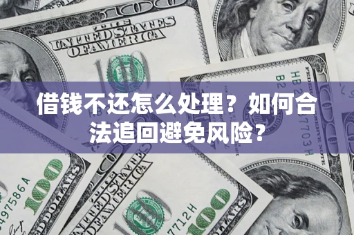 济南借钱不还怎么处理？如何合法追回避免风险？