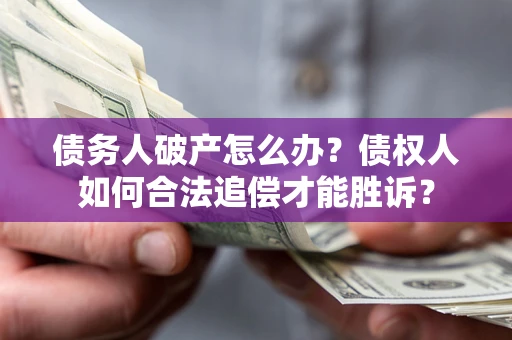 济南债务人破产怎么办？债权人如何合法追偿才能胜诉？