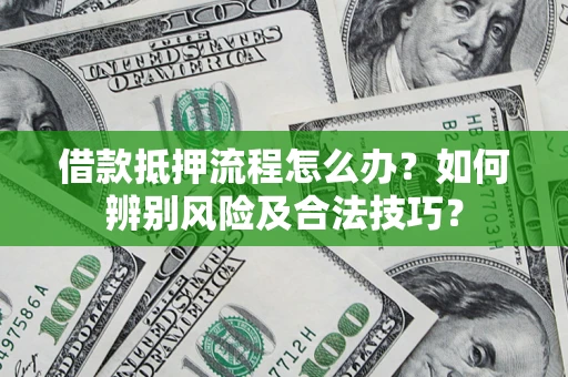 济南借款抵押流程怎么办？如何辨别风险及合法技巧？