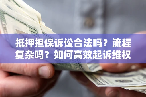 济南抵押担保诉讼合法吗？流程复杂吗？如何高效起诉维权？
