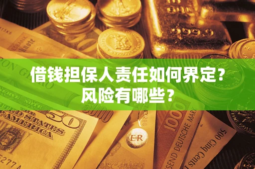 济南借钱担保人责任如何界定?风险有哪些? 济南借钱担保人责任如何界定?风险有哪些?