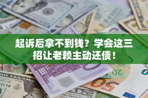 济南起诉后拿不到钱？学会这三招让老赖主动还债！