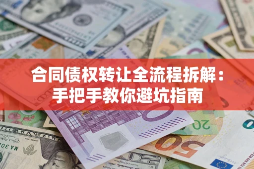 济南合同债权转让全流程拆解：手把手教你避坑指南
