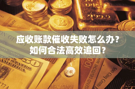 济南应收账款催收失败怎么办？如何合法高效追回？