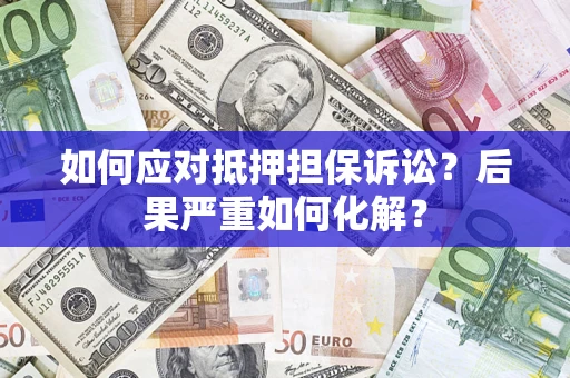 济南如何应对抵押担保诉讼？后果严重如何化解？