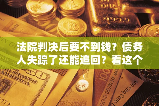 济南法院判决后要不到钱？债务人失踪了还能追回？看这个方法！