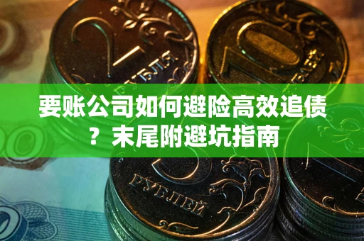 济南要账公司如何避险高效追债？末尾附避坑指南
