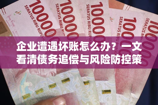 济南企业遭遇坏账怎么办？一文看清债务追偿与风险防控策略