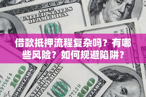 济南借款抵押流程复杂吗？有哪些风险？如何规避陷阱？