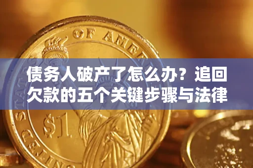 济南债务人破产了怎么办？追回欠款的五个关键步骤与法律策略
