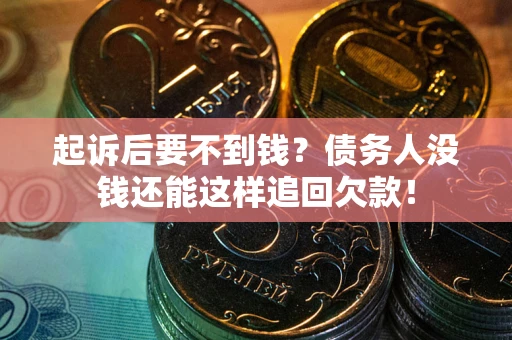 济南起诉后要不到钱？债务人没钱还能这样追回欠款！