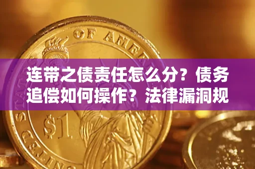 济南连带之债责任怎么分？债务追偿如何操作？法律漏洞规避指南