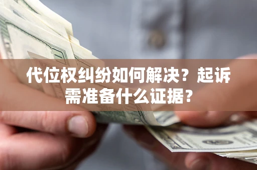 济南代位权纠纷如何解决？起诉需准备什么证据？