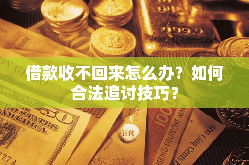 济南借款收不回来怎么办？如何合法追讨技巧？