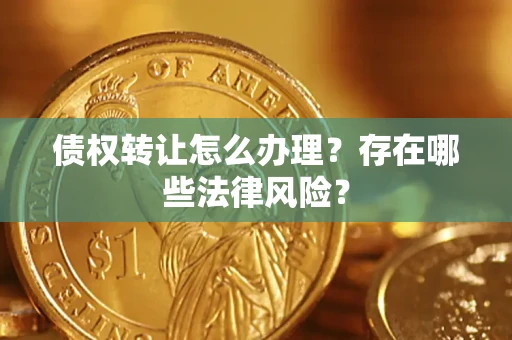济南债权转让怎么办理？存在哪些法律风险？