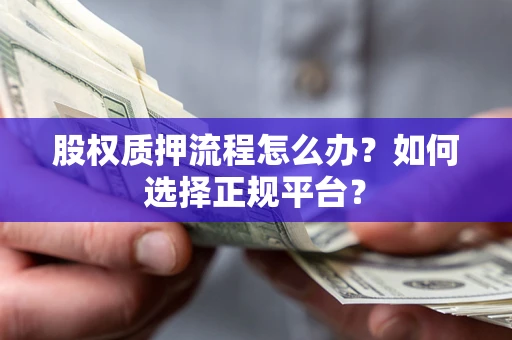 济南股权质押流程怎么办？如何选择正规平台？