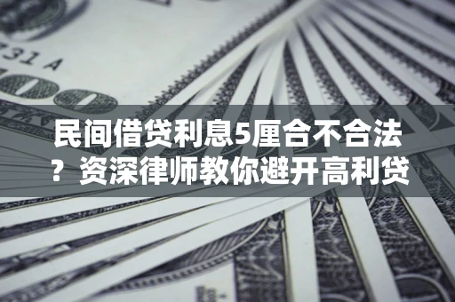 济南民间借贷利息5厘合不合法？资深律师教你避开高利贷陷阱