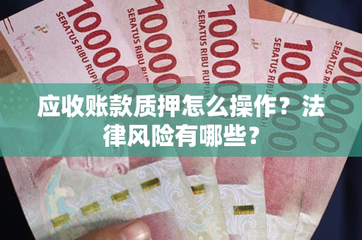 济南应收账款质押怎么操作？法律风险有哪些？