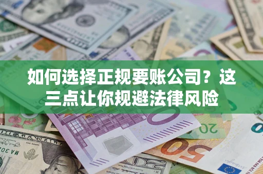 济南如何选择正规要账公司？这三点让你规避法律风险