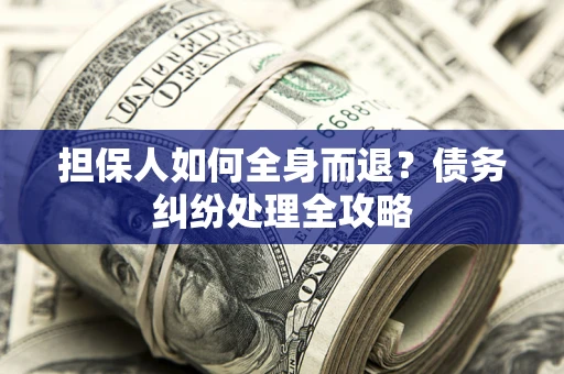济南担保人如何全身而退？债务纠纷处理全攻略