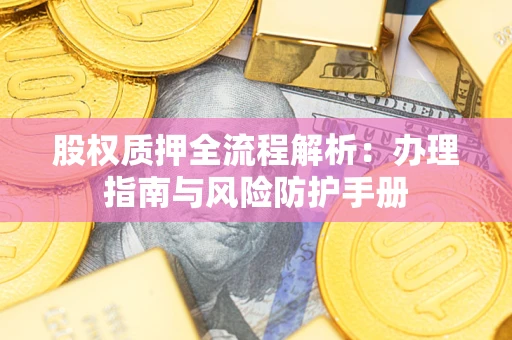 济南股权质押全流程解析：办理指南与风险防护手册