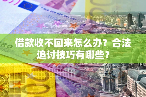 济南借款收不回来怎么办？合法追讨技巧有哪些？
