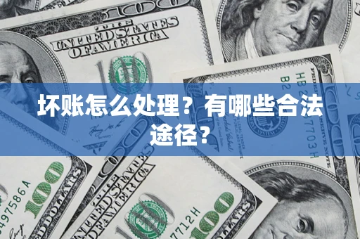 济南坏账怎么处理？有哪些合法途径？