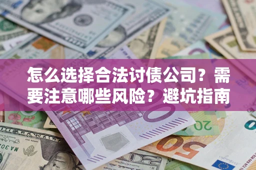 济南怎么选择合法讨债公司？需要注意哪些风险？避坑指南来了！