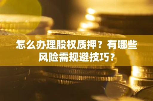 济南怎么办理股权质押？有哪些风险需规避技巧？