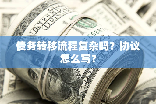 济南债务转移流程复杂吗？协议怎么写？