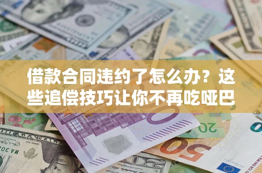 济南借款合同违约了怎么办？这些追偿技巧让你不再吃哑巴亏