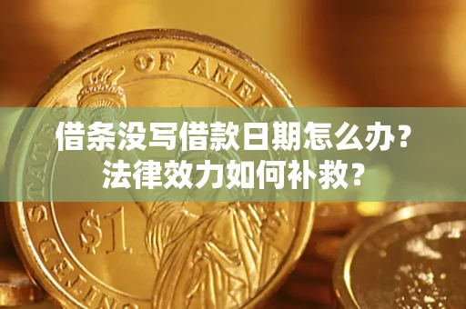 济南借条没写借款日期怎么办?法律效力如何补救? 济南借条没写借款日期怎么办?法律效力如何补救?