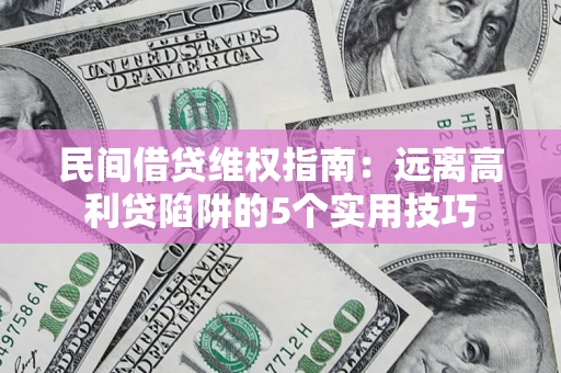 济南民间借贷维权指南：远离高利贷陷阱的5个实用技巧