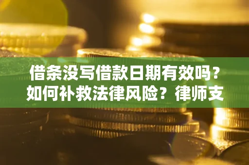 济南借条没写借款日期有效吗？如何补救法律风险？律师支招
